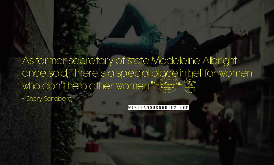 Sheryl Sandberg Quotes: As former secretary of state Madeleine Albright once said, "There's a special place in hell for women who don't help other women."14