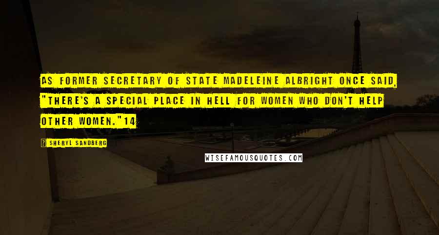 Sheryl Sandberg Quotes: As former secretary of state Madeleine Albright once said, "There's a special place in hell for women who don't help other women."14