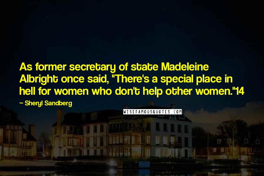 Sheryl Sandberg Quotes: As former secretary of state Madeleine Albright once said, "There's a special place in hell for women who don't help other women."14