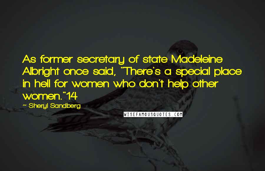 Sheryl Sandberg Quotes: As former secretary of state Madeleine Albright once said, "There's a special place in hell for women who don't help other women."14