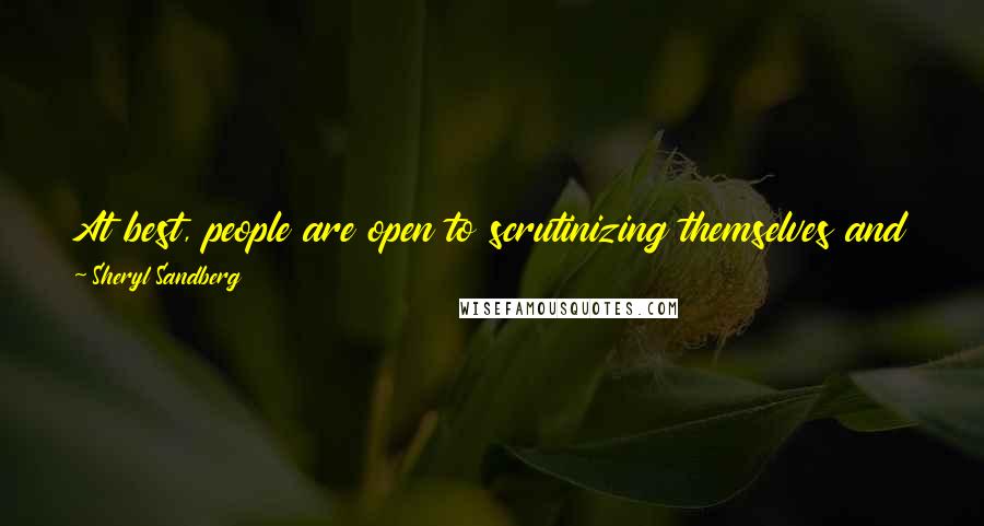 Sheryl Sandberg Quotes: At best, people are open to scrutinizing themselves and considering their blind spots; at worst, they become defensive and angry.