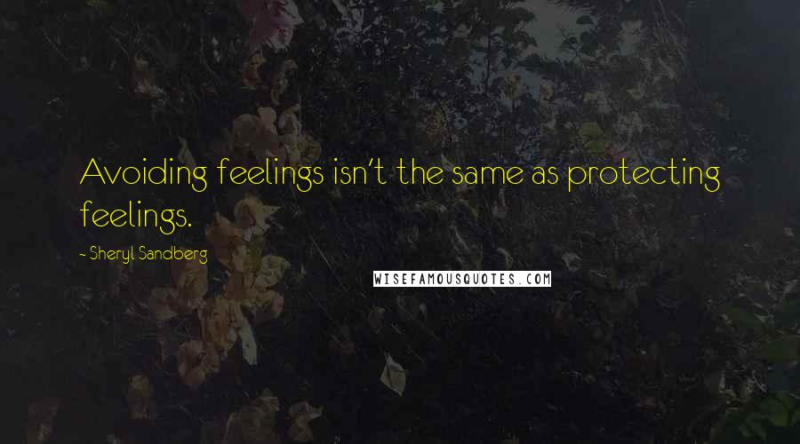 Sheryl Sandberg Quotes: Avoiding feelings isn't the same as protecting feelings.