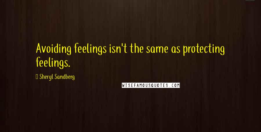 Sheryl Sandberg Quotes: Avoiding feelings isn't the same as protecting feelings.