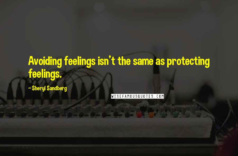 Sheryl Sandberg Quotes: Avoiding feelings isn't the same as protecting feelings.