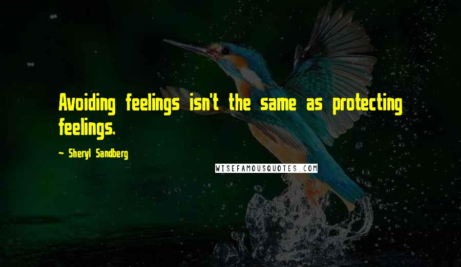 Sheryl Sandberg Quotes: Avoiding feelings isn't the same as protecting feelings.