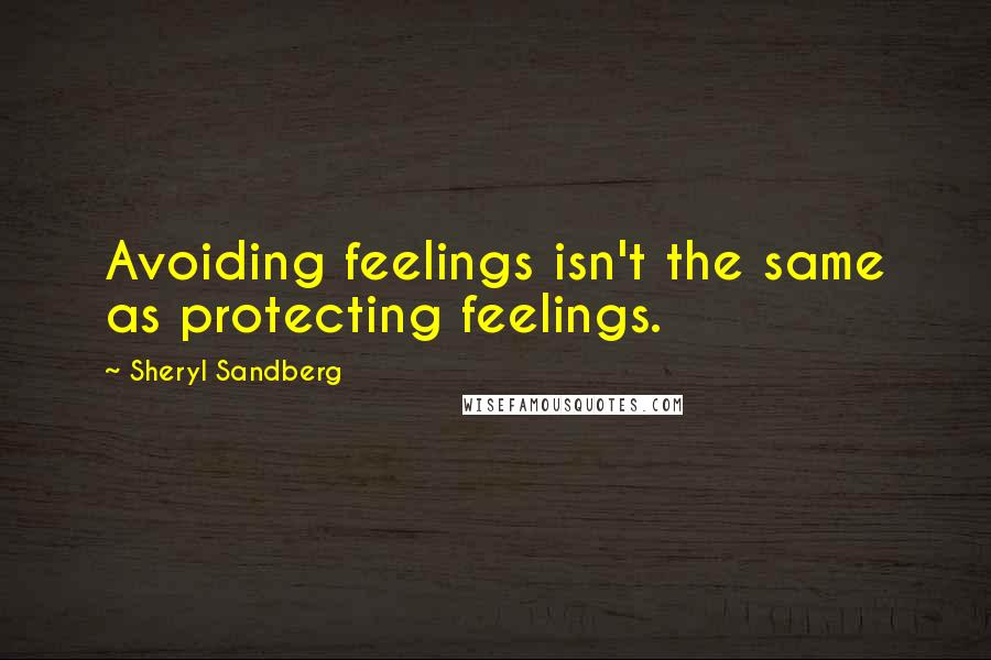 Sheryl Sandberg Quotes: Avoiding feelings isn't the same as protecting feelings.