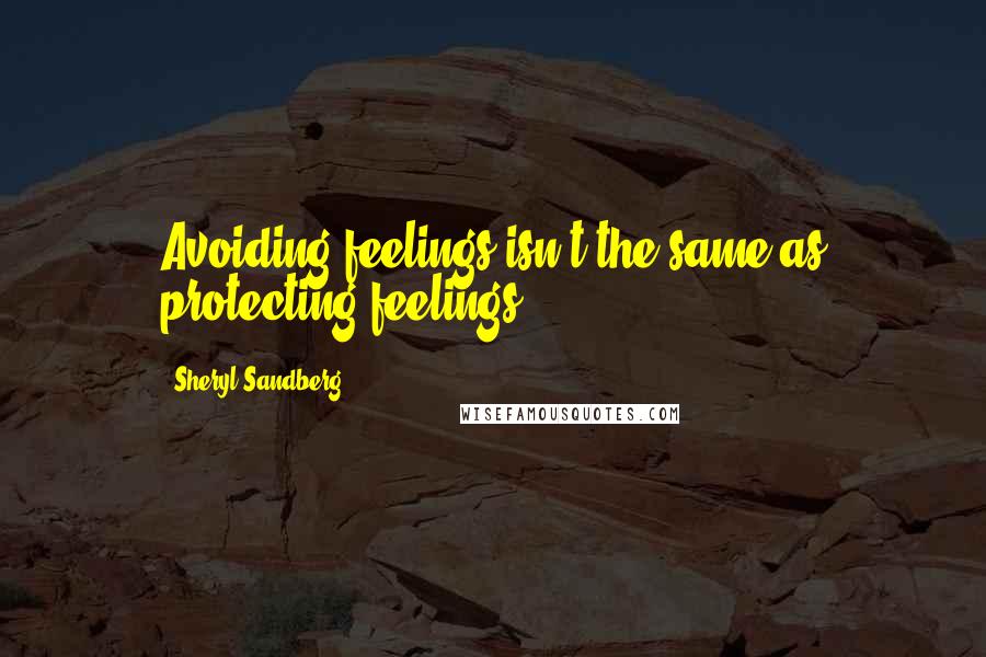 Sheryl Sandberg Quotes: Avoiding feelings isn't the same as protecting feelings.