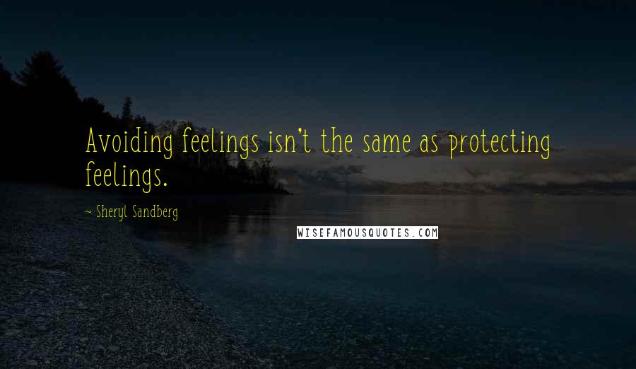 Sheryl Sandberg Quotes: Avoiding feelings isn't the same as protecting feelings.