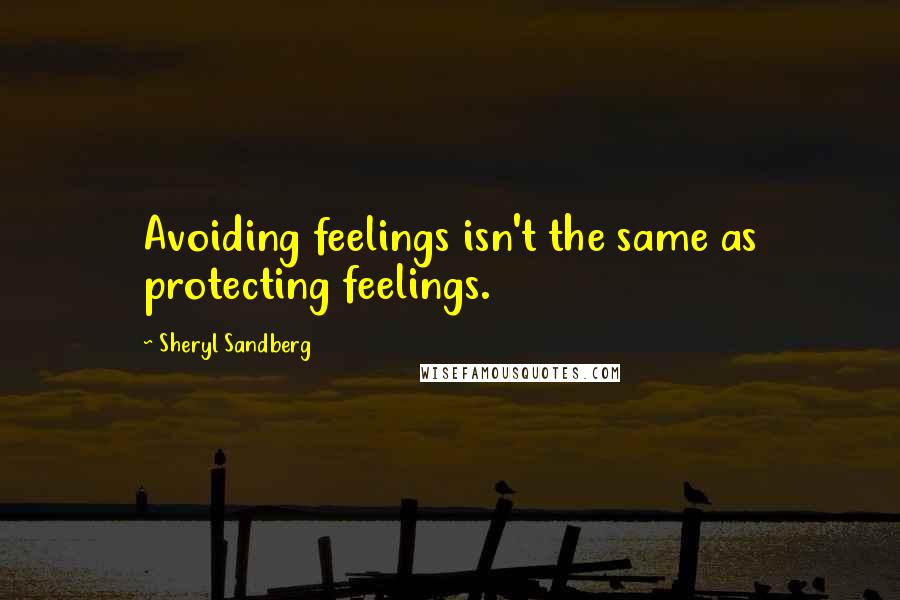 Sheryl Sandberg Quotes: Avoiding feelings isn't the same as protecting feelings.