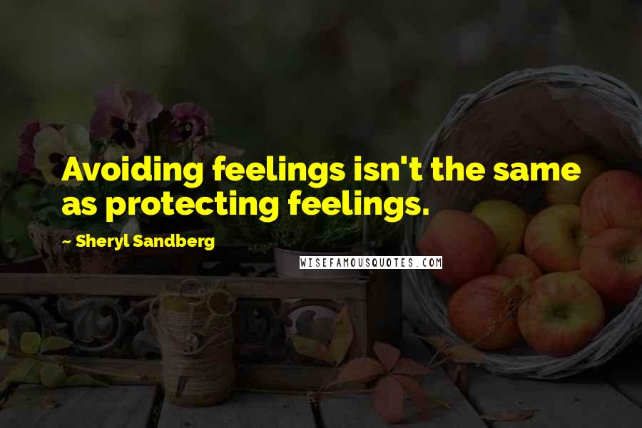 Sheryl Sandberg Quotes: Avoiding feelings isn't the same as protecting feelings.