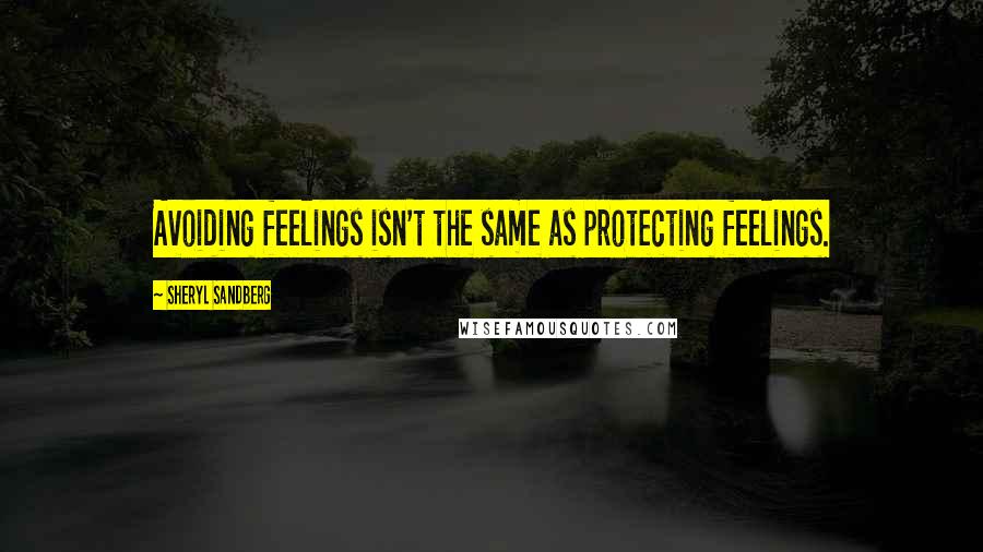 Sheryl Sandberg Quotes: Avoiding feelings isn't the same as protecting feelings.