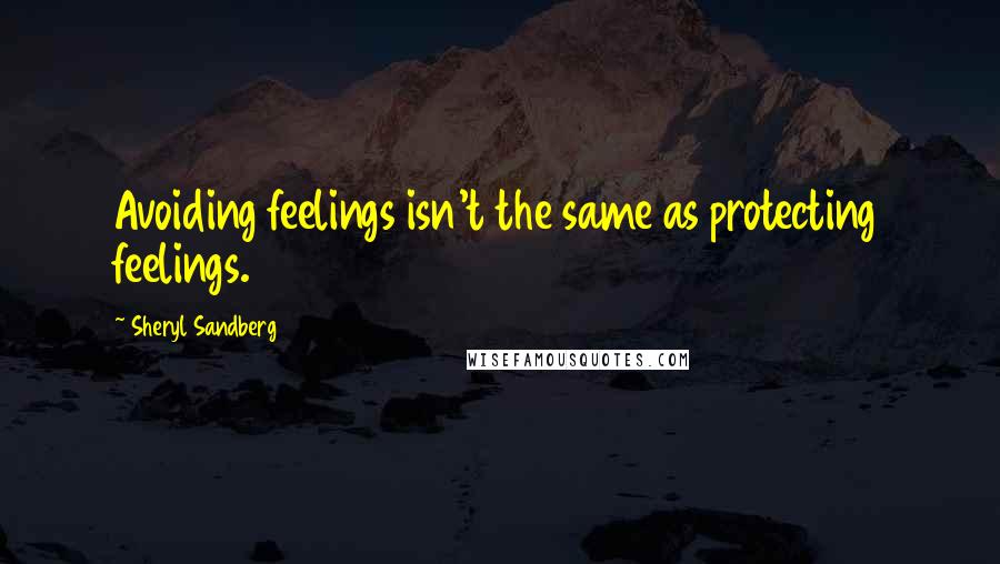 Sheryl Sandberg Quotes: Avoiding feelings isn't the same as protecting feelings.