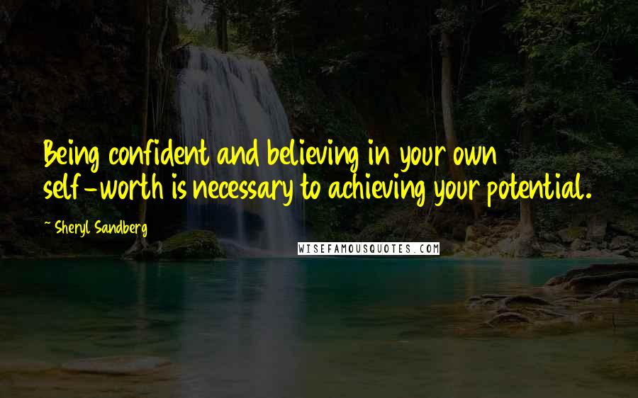Sheryl Sandberg Quotes: Being confident and believing in your own self-worth is necessary to achieving your potential.