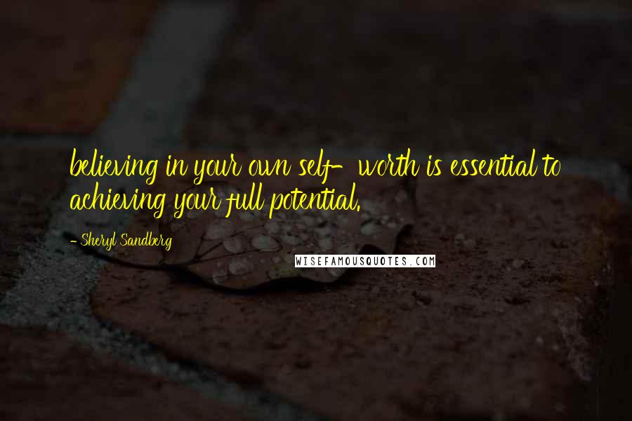 Sheryl Sandberg Quotes: believing in your own self-worth is essential to achieving your full potential.