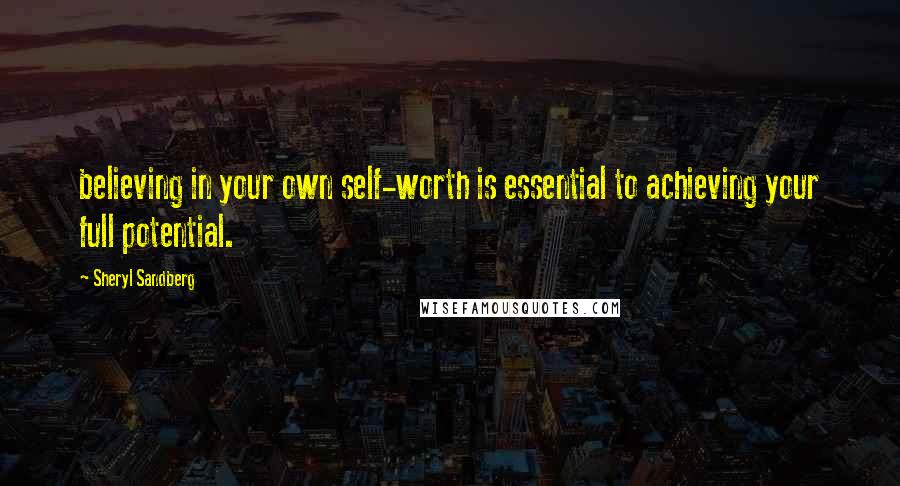 Sheryl Sandberg Quotes: believing in your own self-worth is essential to achieving your full potential.