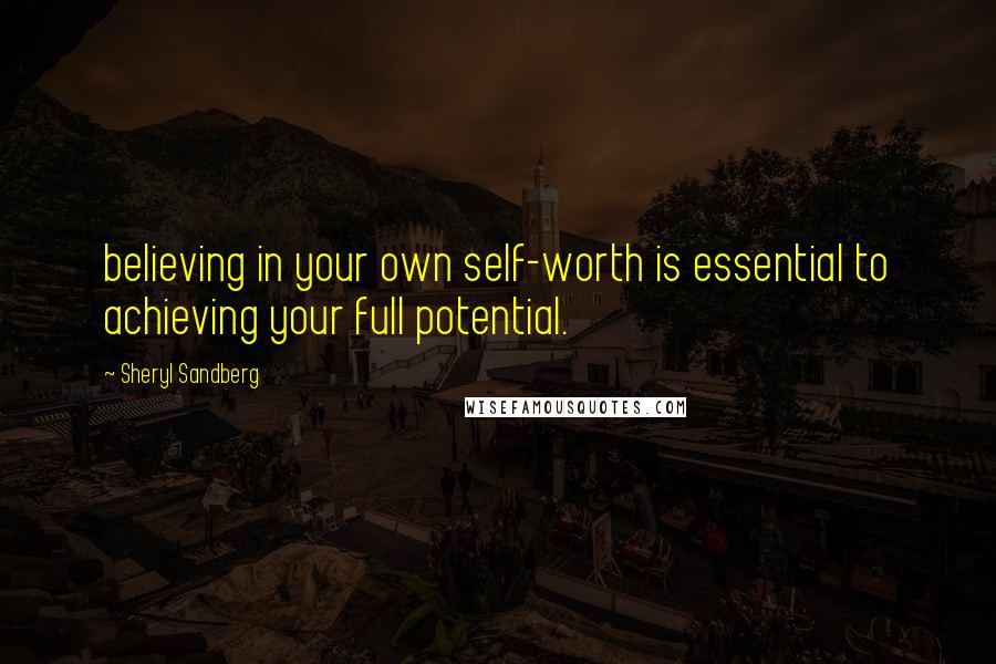 Sheryl Sandberg Quotes: believing in your own self-worth is essential to achieving your full potential.