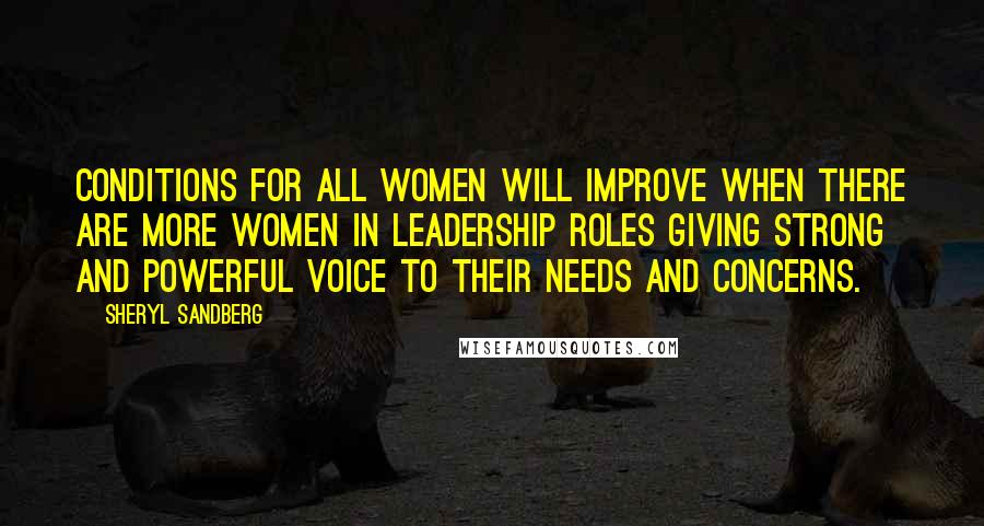 Sheryl Sandberg Quotes: Conditions for all women will improve when there are more women in leadership roles giving strong and powerful voice to their needs and concerns.