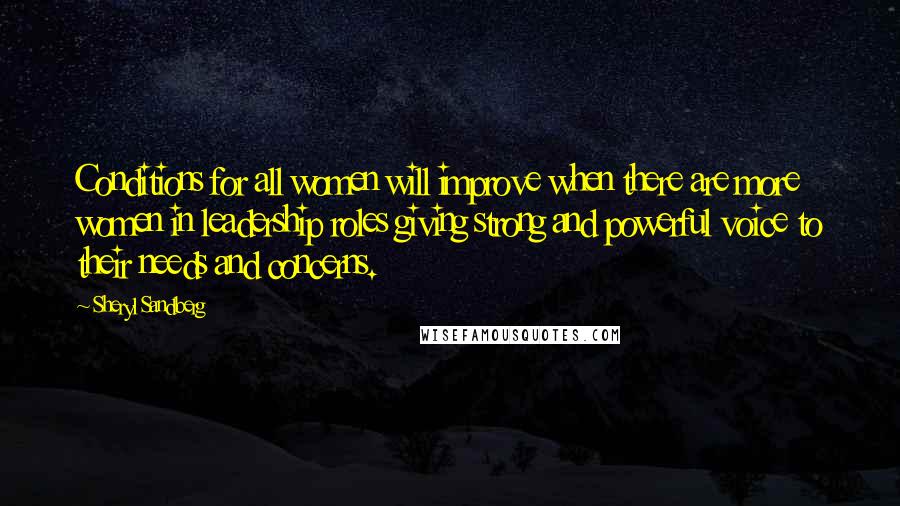Sheryl Sandberg Quotes: Conditions for all women will improve when there are more women in leadership roles giving strong and powerful voice to their needs and concerns.