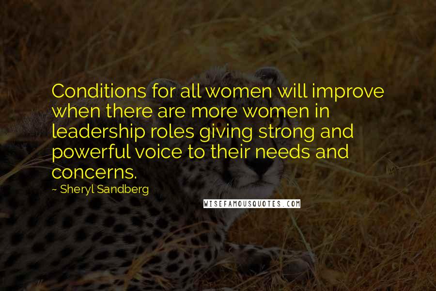 Sheryl Sandberg Quotes: Conditions for all women will improve when there are more women in leadership roles giving strong and powerful voice to their needs and concerns.