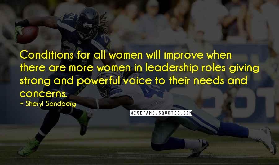 Sheryl Sandberg Quotes: Conditions for all women will improve when there are more women in leadership roles giving strong and powerful voice to their needs and concerns.
