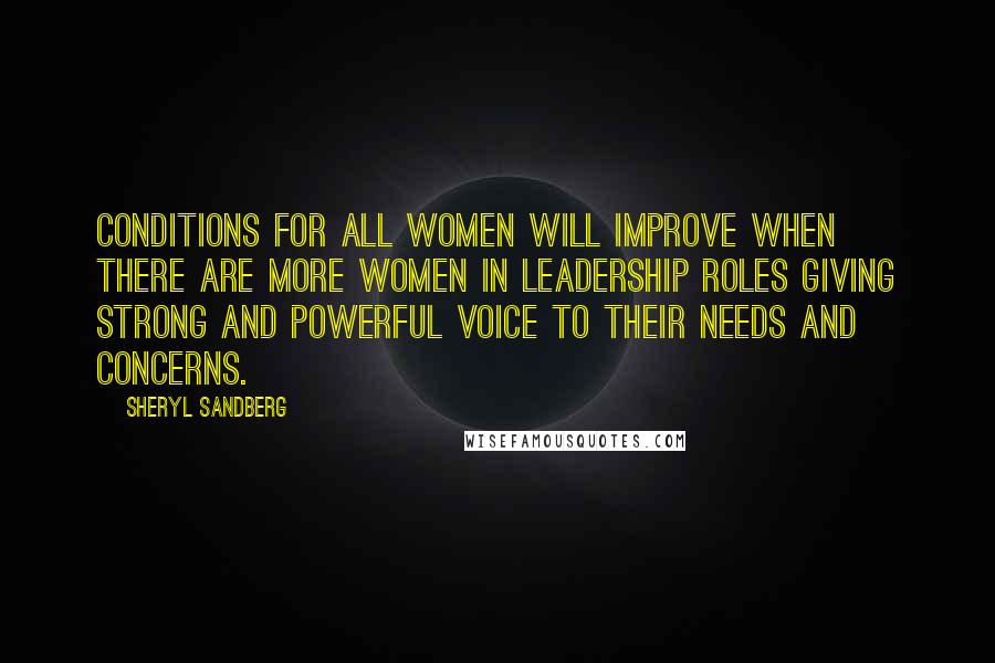 Sheryl Sandberg Quotes: Conditions for all women will improve when there are more women in leadership roles giving strong and powerful voice to their needs and concerns.