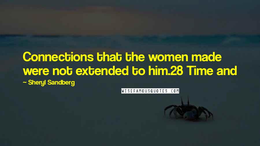 Sheryl Sandberg Quotes: Connections that the women made were not extended to him.28 Time and