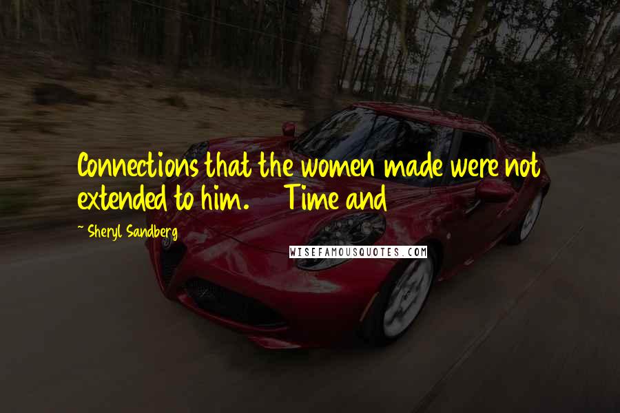 Sheryl Sandberg Quotes: Connections that the women made were not extended to him.28 Time and