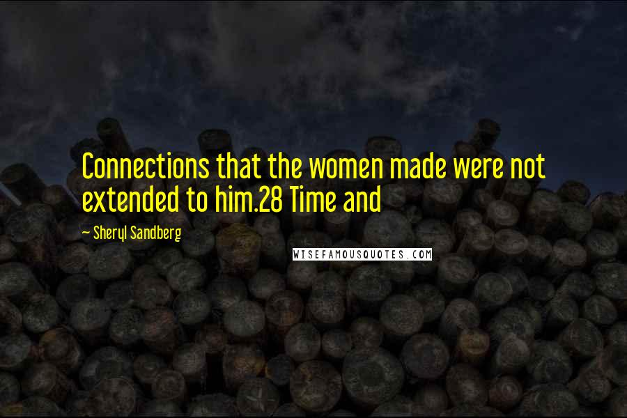 Sheryl Sandberg Quotes: Connections that the women made were not extended to him.28 Time and