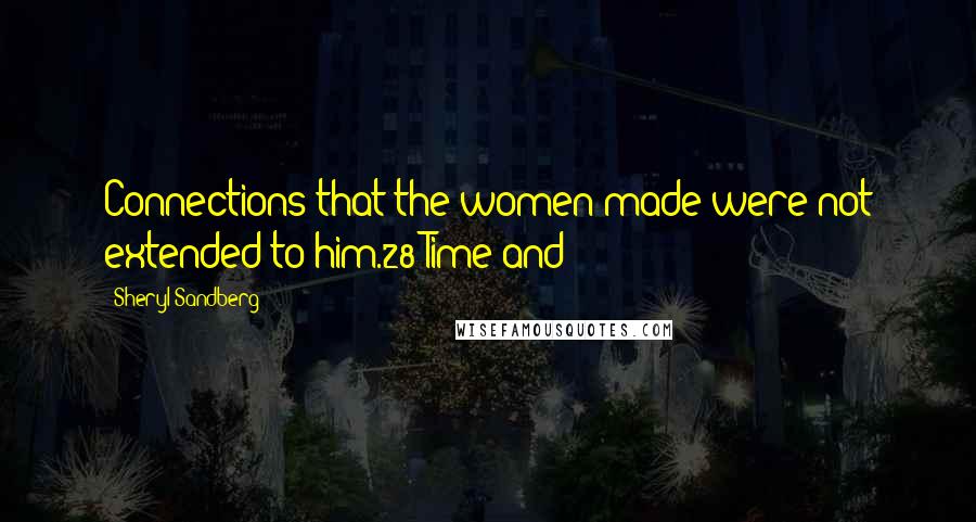 Sheryl Sandberg Quotes: Connections that the women made were not extended to him.28 Time and