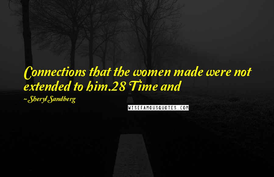 Sheryl Sandberg Quotes: Connections that the women made were not extended to him.28 Time and