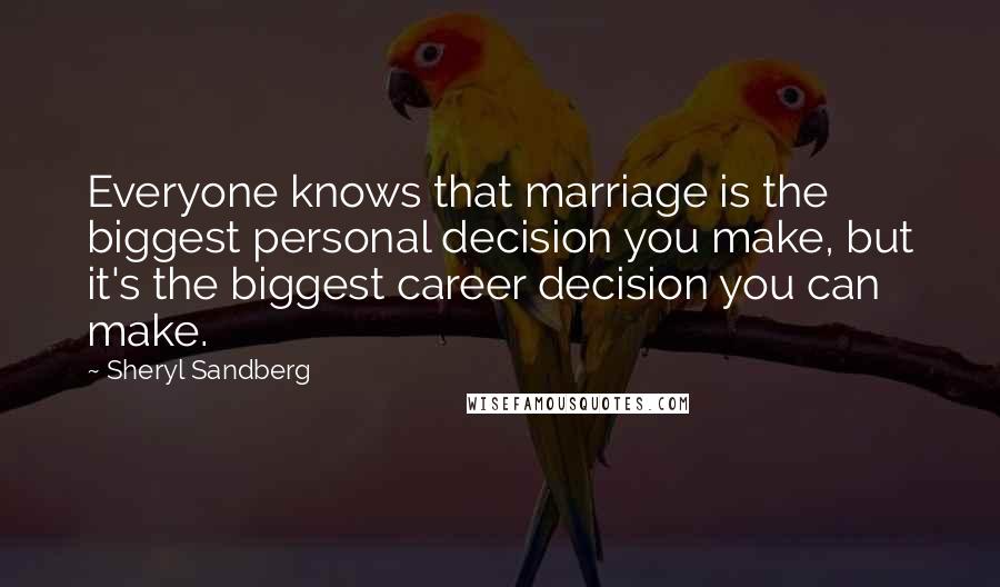 Sheryl Sandberg Quotes: Everyone knows that marriage is the biggest personal decision you make, but it's the biggest career decision you can make.