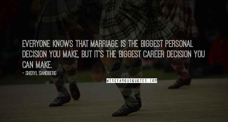 Sheryl Sandberg Quotes: Everyone knows that marriage is the biggest personal decision you make, but it's the biggest career decision you can make.