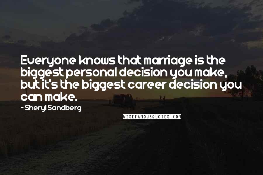 Sheryl Sandberg Quotes: Everyone knows that marriage is the biggest personal decision you make, but it's the biggest career decision you can make.