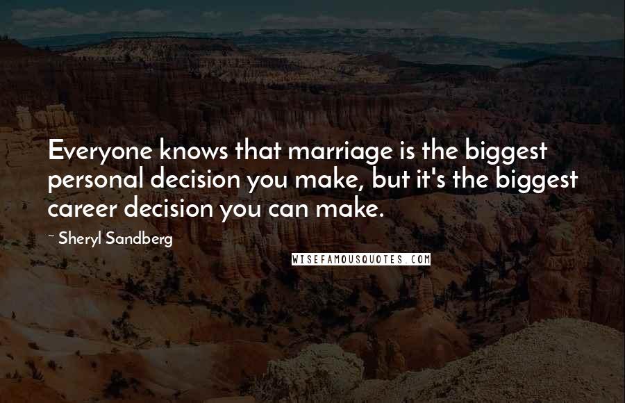 Sheryl Sandberg Quotes: Everyone knows that marriage is the biggest personal decision you make, but it's the biggest career decision you can make.