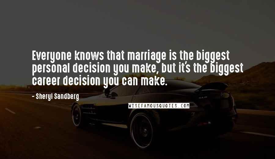 Sheryl Sandberg Quotes: Everyone knows that marriage is the biggest personal decision you make, but it's the biggest career decision you can make.