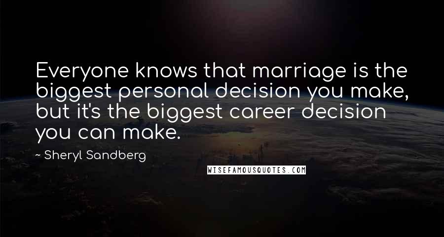 Sheryl Sandberg Quotes: Everyone knows that marriage is the biggest personal decision you make, but it's the biggest career decision you can make.