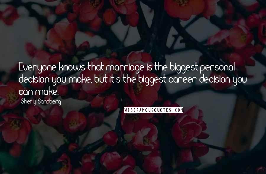 Sheryl Sandberg Quotes: Everyone knows that marriage is the biggest personal decision you make, but it's the biggest career decision you can make.