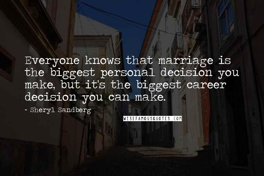 Sheryl Sandberg Quotes: Everyone knows that marriage is the biggest personal decision you make, but it's the biggest career decision you can make.