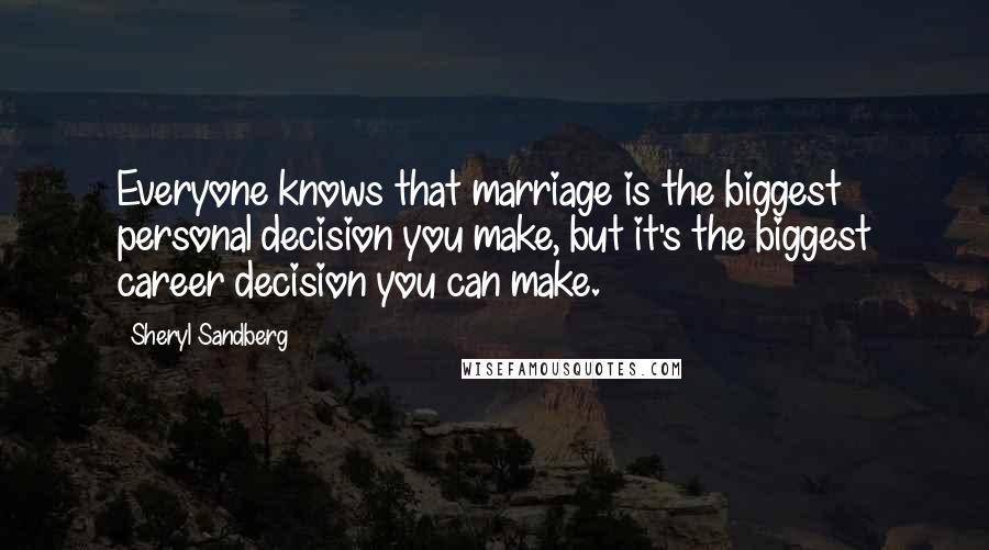 Sheryl Sandberg Quotes: Everyone knows that marriage is the biggest personal decision you make, but it's the biggest career decision you can make.