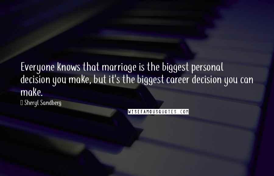 Sheryl Sandberg Quotes: Everyone knows that marriage is the biggest personal decision you make, but it's the biggest career decision you can make.