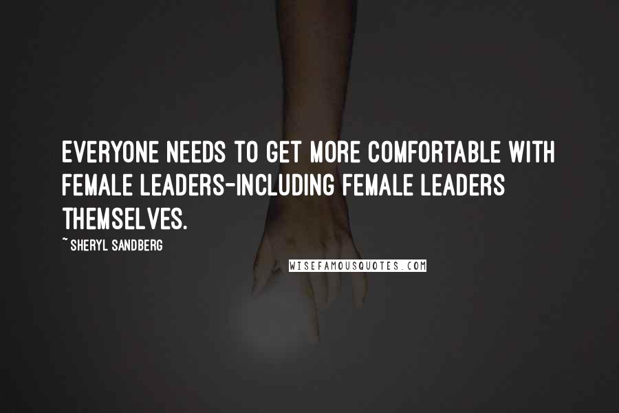 Sheryl Sandberg Quotes: Everyone needs to get more comfortable with female leaders-including female leaders themselves.