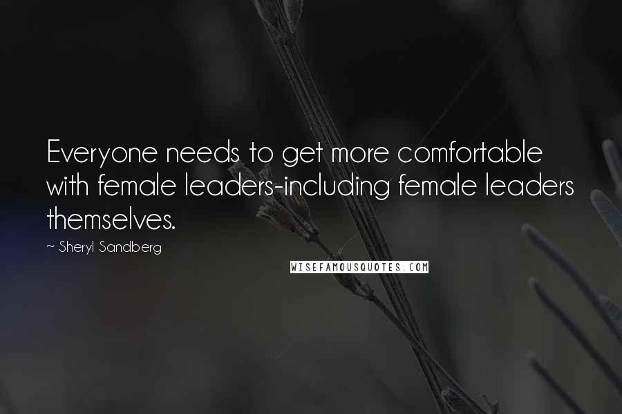 Sheryl Sandberg Quotes: Everyone needs to get more comfortable with female leaders-including female leaders themselves.