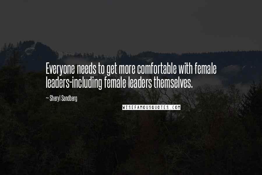 Sheryl Sandberg Quotes: Everyone needs to get more comfortable with female leaders-including female leaders themselves.