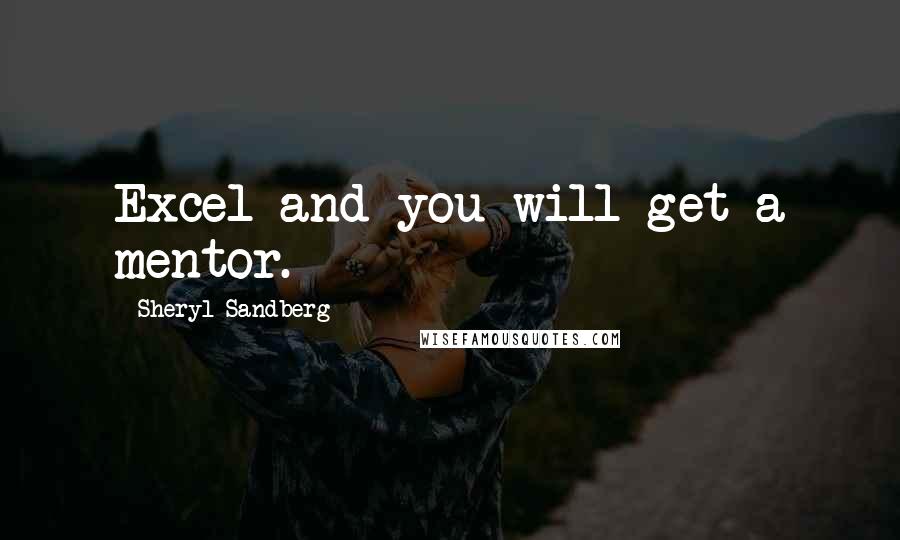 Sheryl Sandberg Quotes: Excel and you will get a mentor.