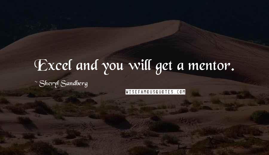 Sheryl Sandberg Quotes: Excel and you will get a mentor.