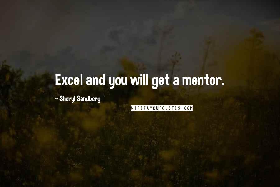 Sheryl Sandberg Quotes: Excel and you will get a mentor.