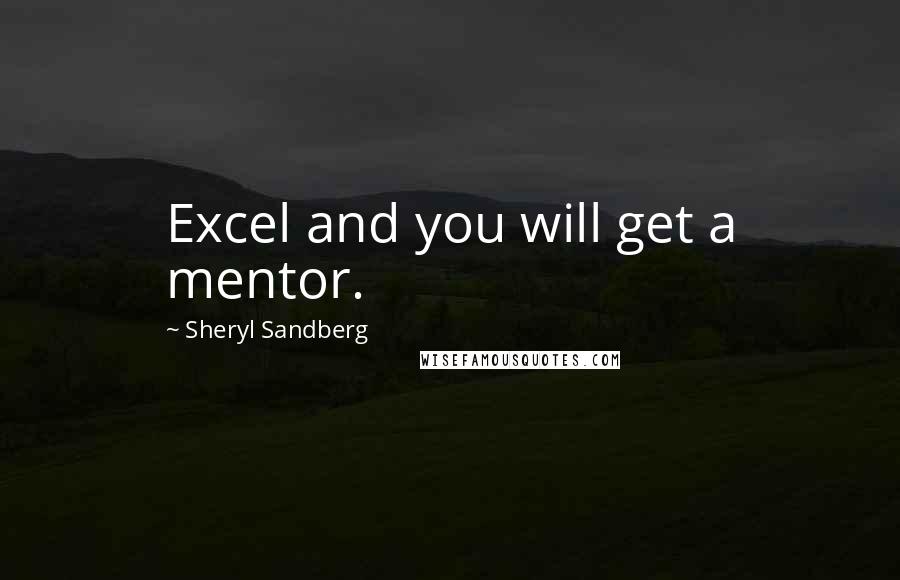 Sheryl Sandberg Quotes: Excel and you will get a mentor.