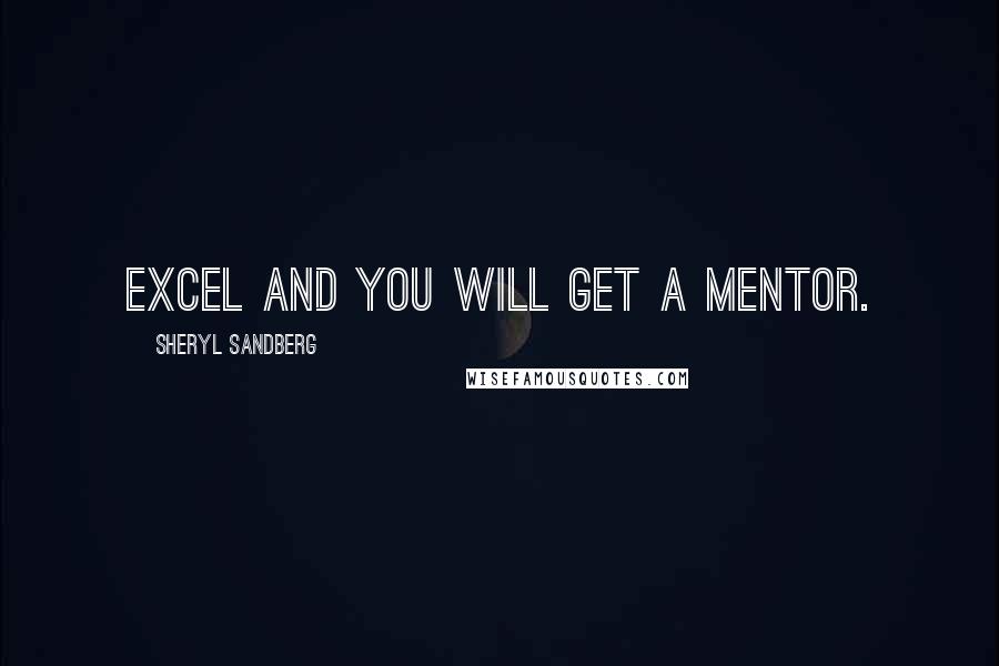 Sheryl Sandberg Quotes: Excel and you will get a mentor.