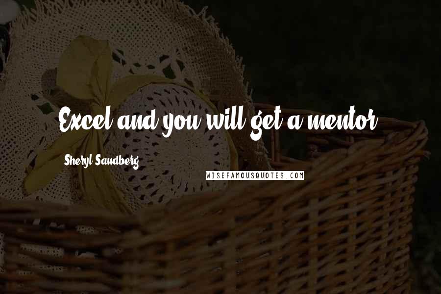 Sheryl Sandberg Quotes: Excel and you will get a mentor.