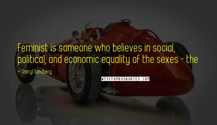 Sheryl Sandberg Quotes: Feminist is someone who believes in social, political, and economic equality of the sexes - the